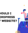 Why should I use WordPress for my website?